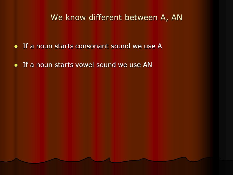 We know different between A, AN If a noun starts consonant sound we use A If a noun starts consonant sound we use A If a noun starts vowel sound we use AN If a noun starts vowel sound we use AN