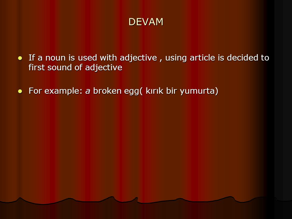 DEVAM If a noun is used with adjective, using article is decided to first sound of adjective If a noun is used with adjective, using article is decided to first sound of adjective For example: a broken egg( kırık bir yumurta) For example: a broken egg( kırık bir yumurta)