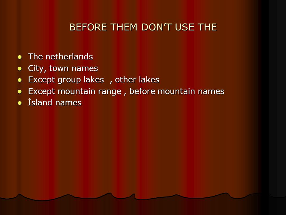 BEFORE THEM DON’T USE THE The netherlands The netherlands City, town names City, town names Except group lakes, other lakes Except group lakes, other lakes Except mountain range, before mountain names Except mountain range, before mountain names İsland names İsland names