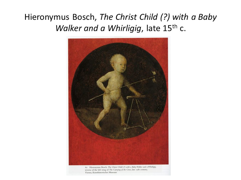 Hieronymus Bosch, The Christ Child ( ) with a Baby Walker and a Whirligig, late 15 th c.