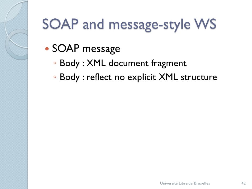 SOAP and message-style WS SOAP message ◦ Body : XML document fragment ◦ Body : reflect no explicit XML structure Université Libre de Bruxelles42