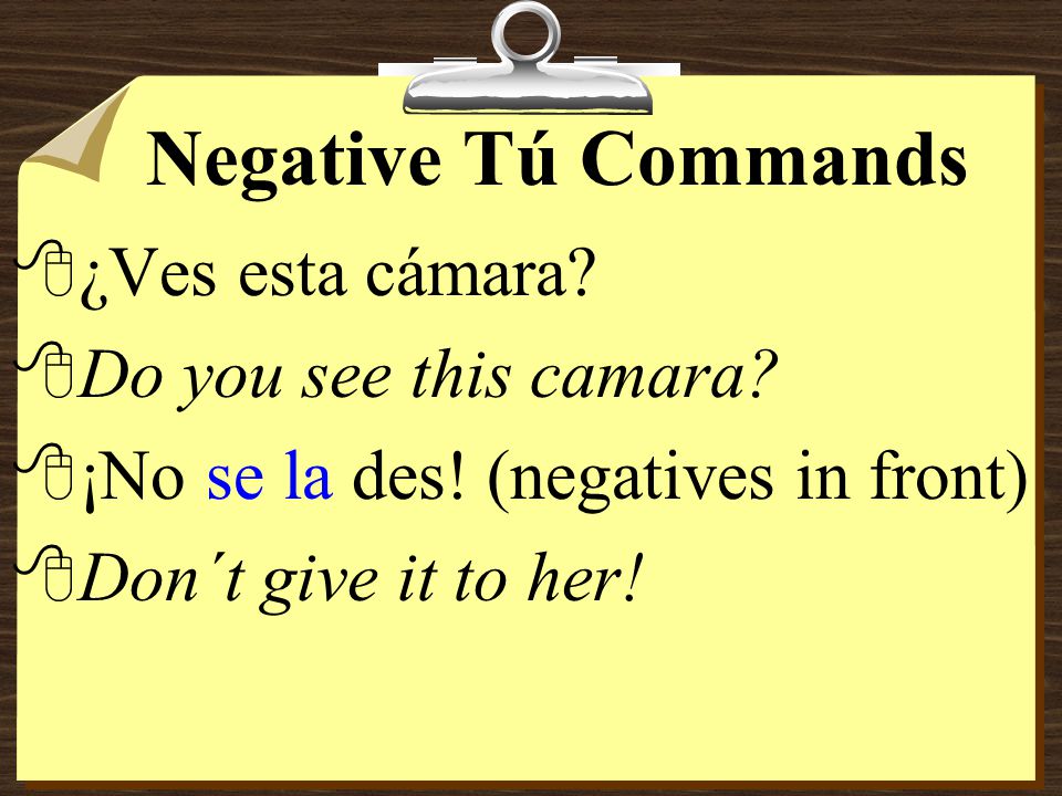 Negative Tú Commands 8With negative commands, pronouns always go right before the verb.
