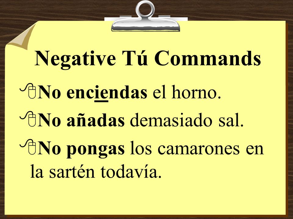 Negative Tú Commands 8Notice that -ar verbs take the ending -es and that –er/-ir verbs take the ending -as.
