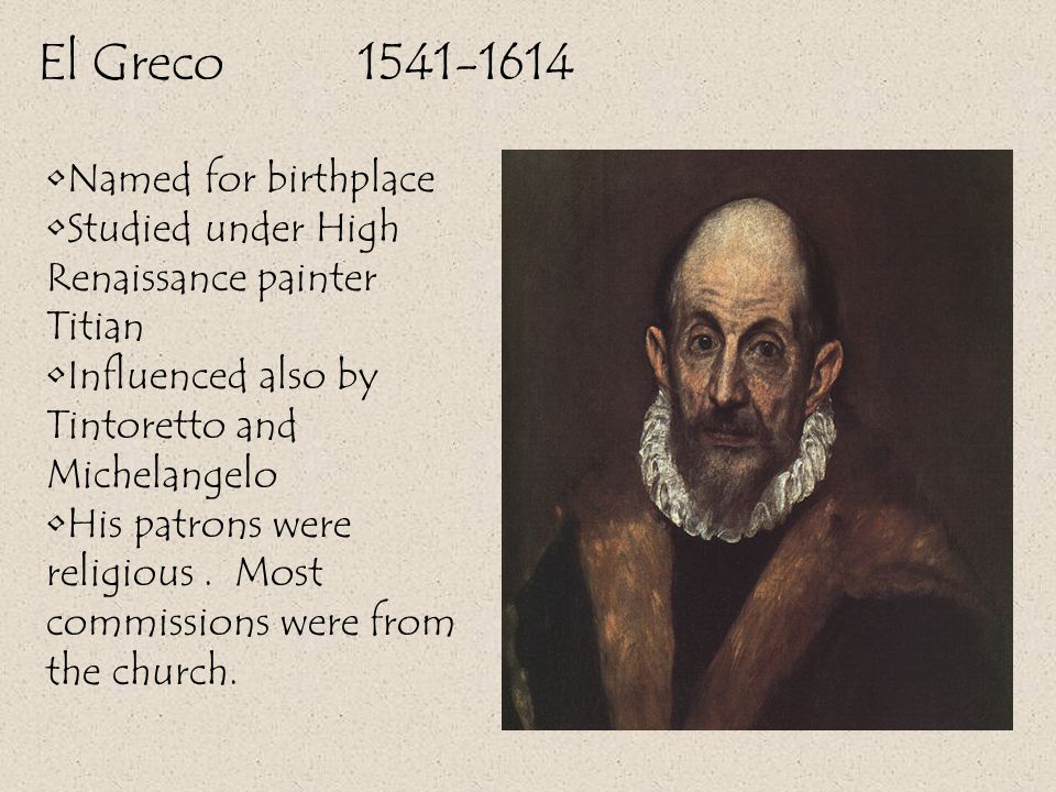 El Greco Named for birthplace Studied under High Renaissance painter Titian Influenced also by Tintoretto and Michelangelo His patrons were religious.