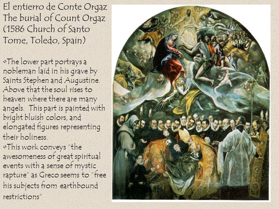 El entierro de Conte Orgaz The burial of Count Orgaz (1586 Church of Santo Tome, Toledo, Spain) The lower part portrays a nobleman laid in his grave by Saints Stephen and Augustine.
