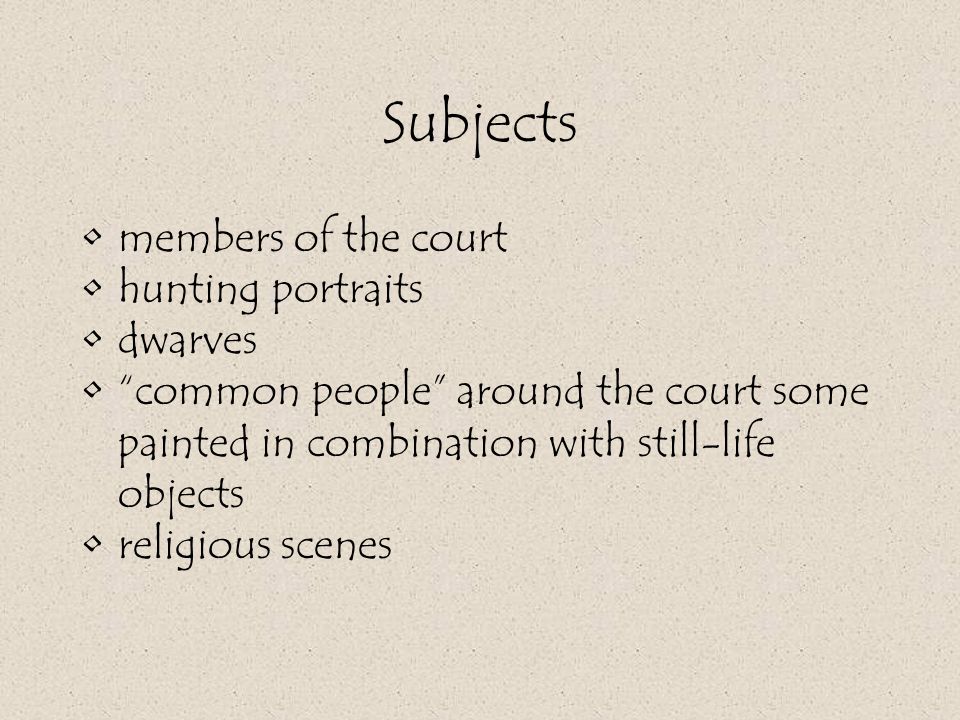 Subjects members of the court hunting portraits dwarves common people around the court some painted in combination with still-life objects religious scenes