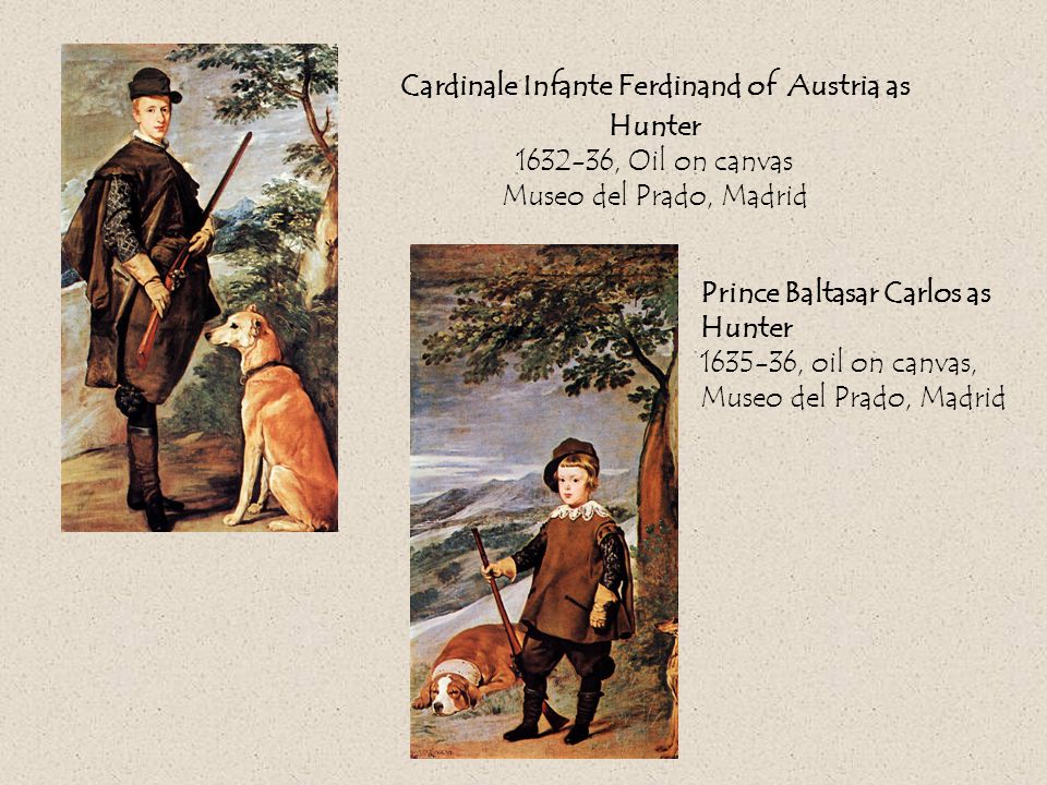 Cardinale Infante Ferdinand of Austria as Hunter , Oil on canvas Museo del Prado, Madrid Prince Baltasar Carlos as Hunter , oil on canvas, Museo del Prado, Madrid
