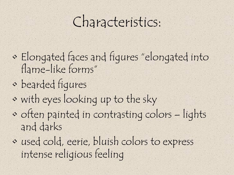 Characteristics: Elongated faces and figures elongated into flame-like forms bearded figures with eyes looking up to the sky often painted in contrasting colors – lights and darks used cold, eerie, bluish colors to express intense religious feeling