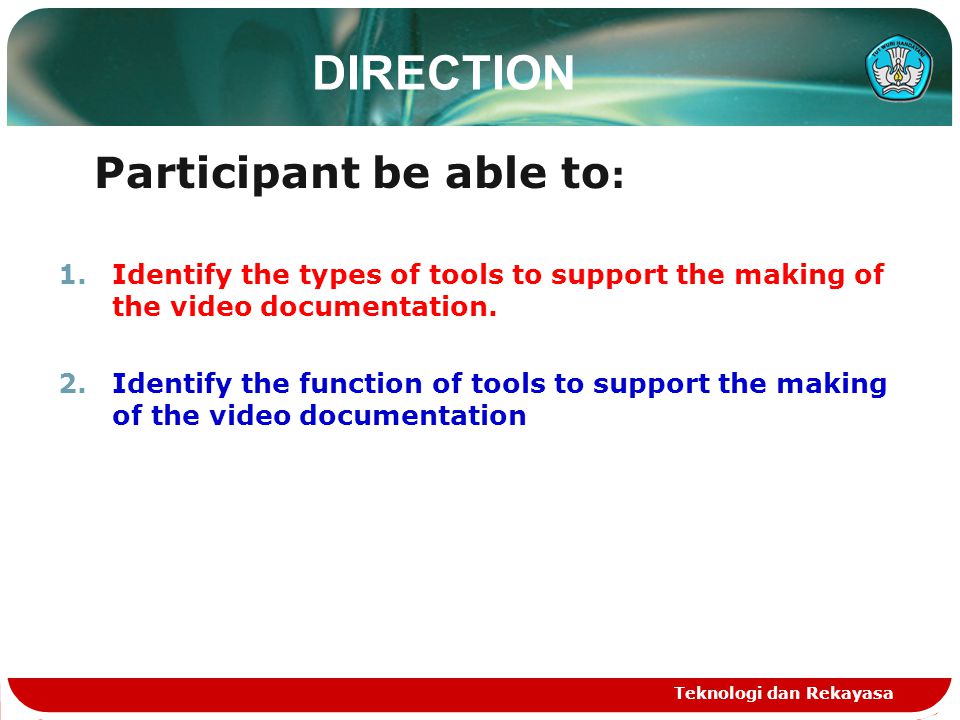 Teknologi dan Rekayasa DIRECTION Participant be able to : 1.Identify the types of tools to support the making of the video documentation.