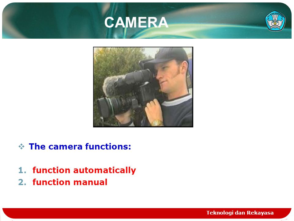 Teknologi dan Rekayasa CAMERA  The camera functions: 1.function automatically 2.function manual