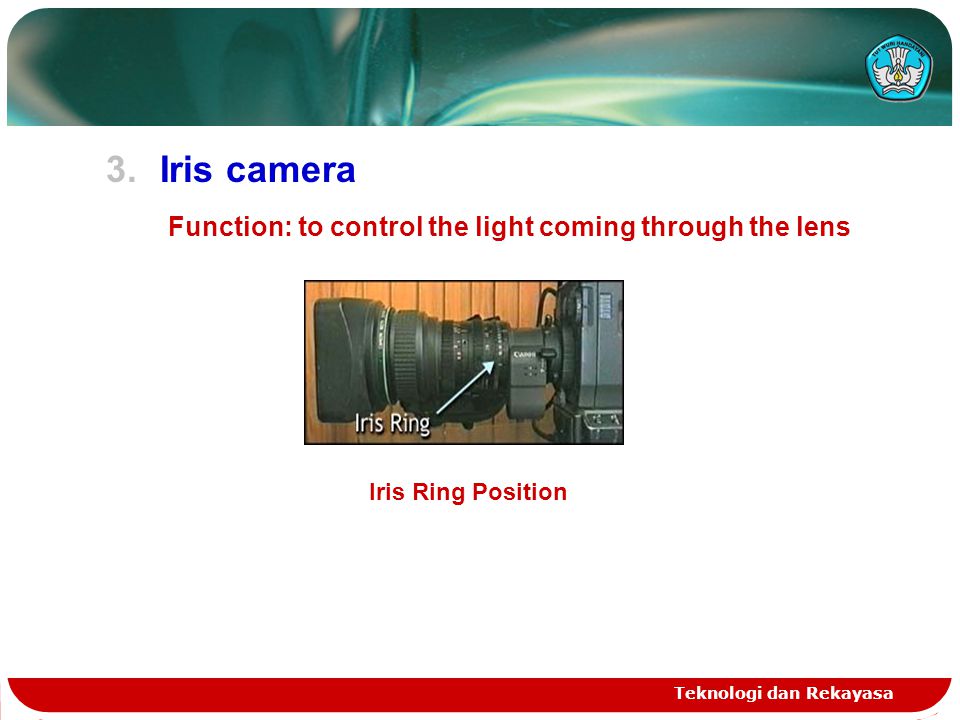 3.Iris camera Function: to control the light coming through the lens Teknologi dan Rekayasa Iris Ring Position