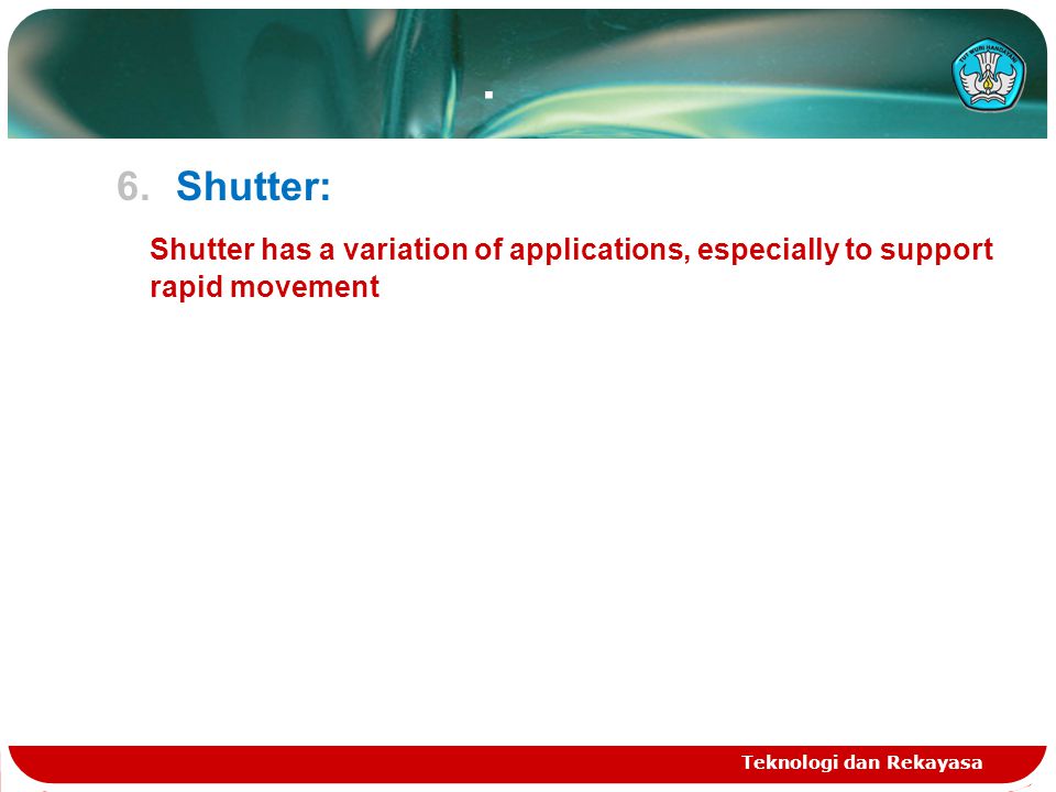 . 6.Shutter: Shutter has a variation of applications, especially to support rapid movement Teknologi dan Rekayasa
