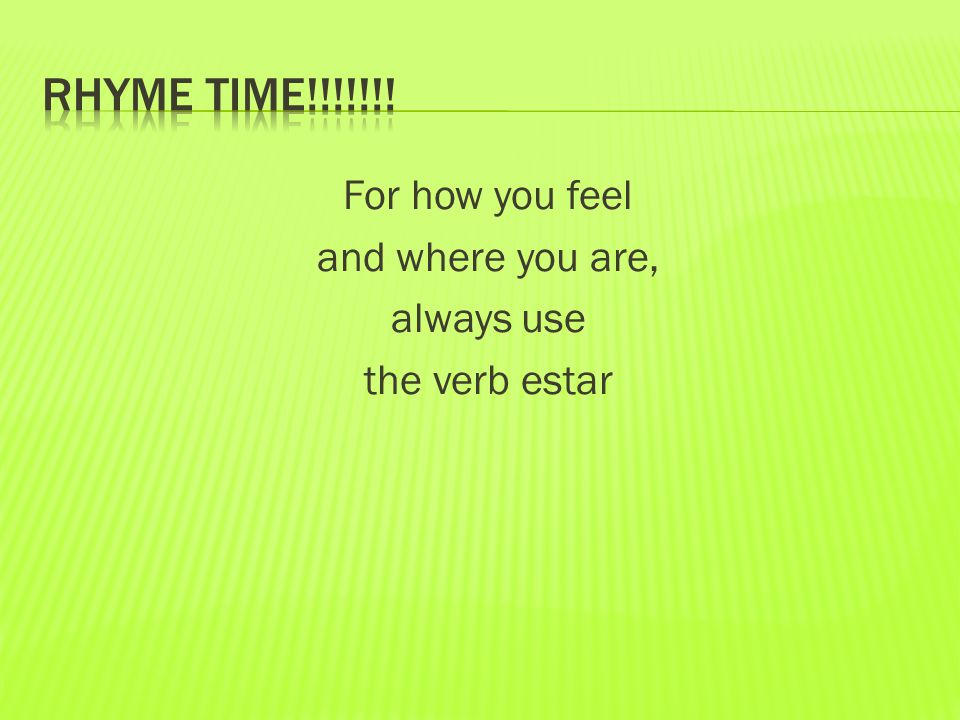 For how you feel and where you are, always use the verb estar