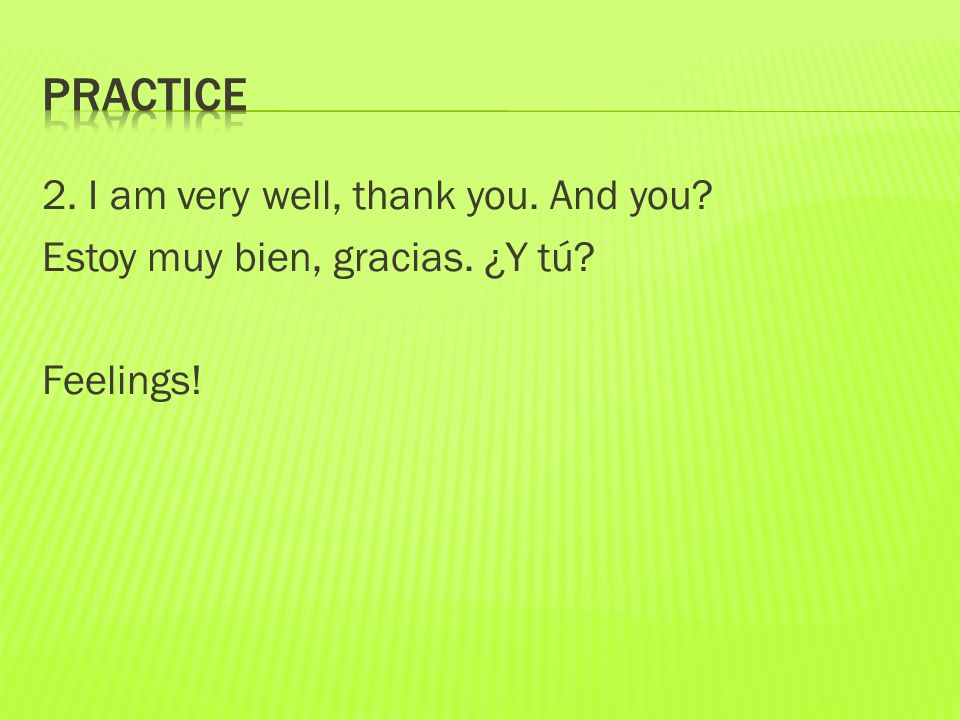 2. I am very well, thank you. And you Estoy muy bien, gracias. ¿Y tú Feelings!