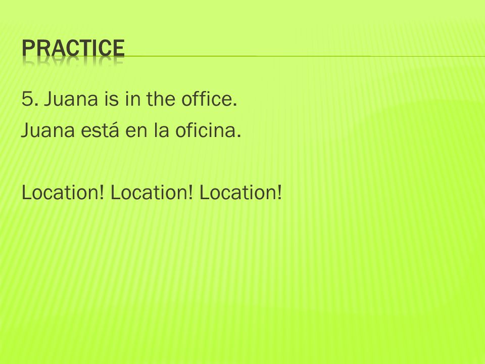 5. Juana is in the office. Juana está en la oficina. Location! Location! Location!
