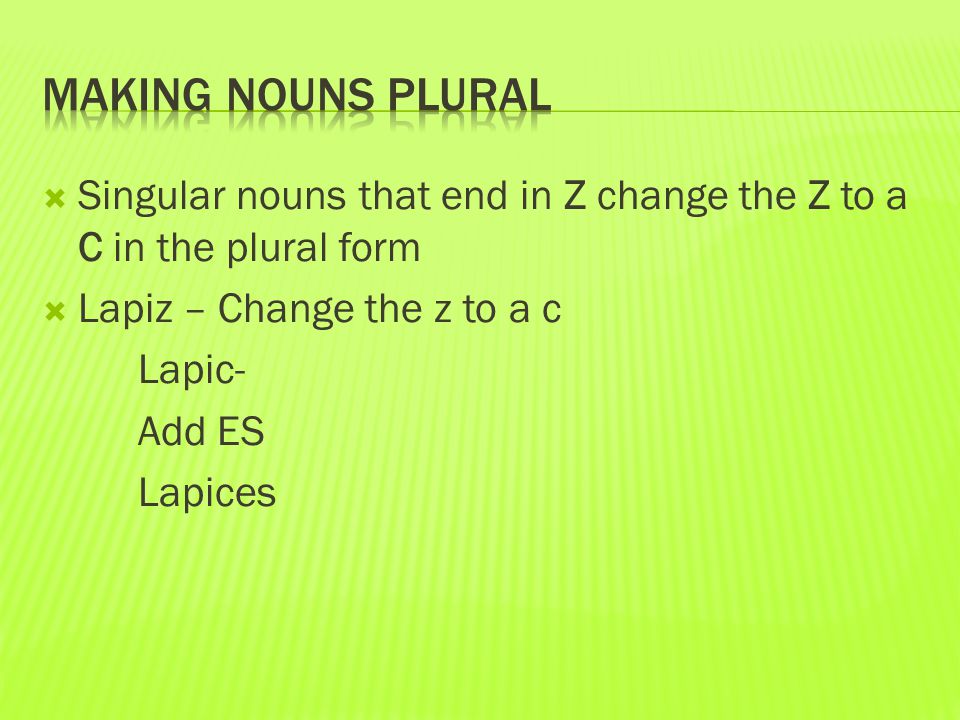  Singular nouns that end in Z change the Z to a C in the plural form  Lapiz – Change the z to a c Lapic- Add ES Lapices