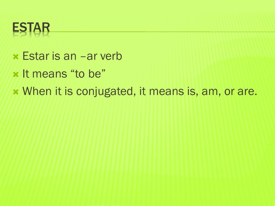  Estar is an –ar verb  It means to be  When it is conjugated, it means is, am, or are.