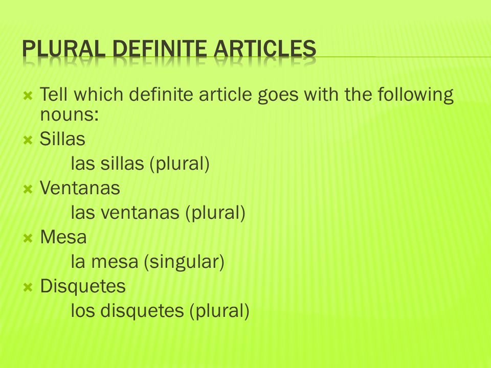  Tell which definite article goes with the following nouns:  Sillas las sillas (plural)  Ventanas las ventanas (plural)  Mesa la mesa (singular)  Disquetes los disquetes (plural)