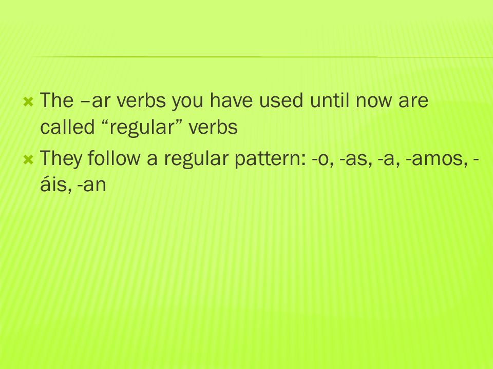  The –ar verbs you have used until now are called regular verbs  They follow a regular pattern: -o, -as, -a, -amos, - áis, -an