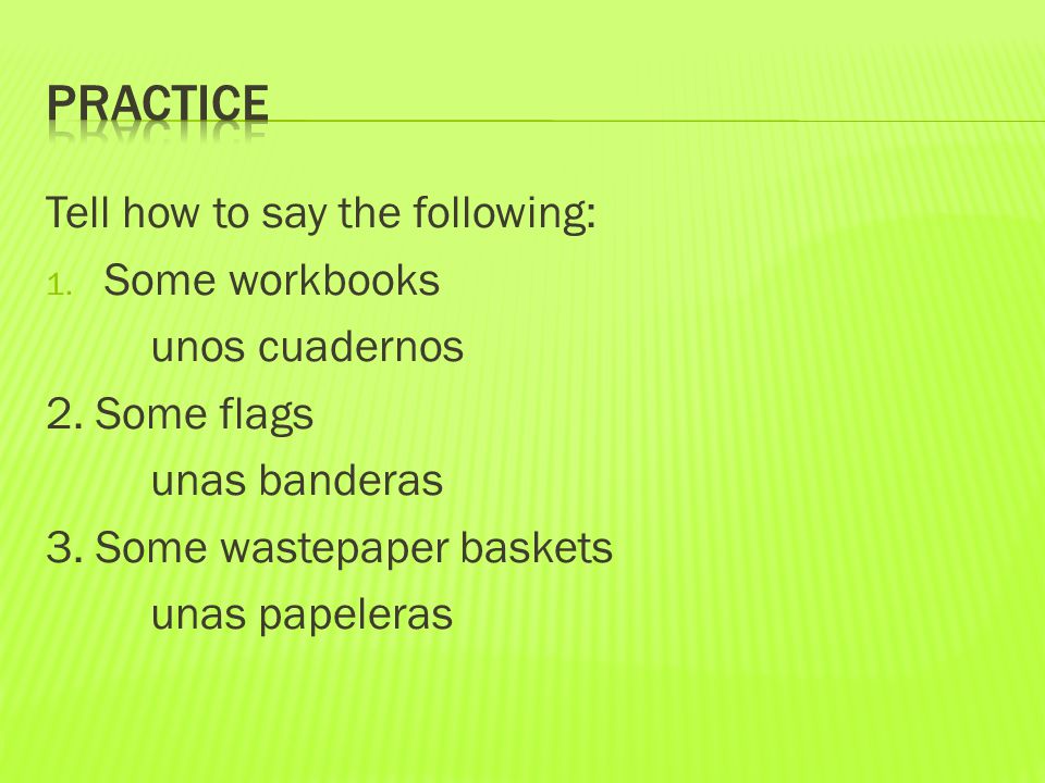 Tell how to say the following: 1. Some workbooks unos cuadernos 2.