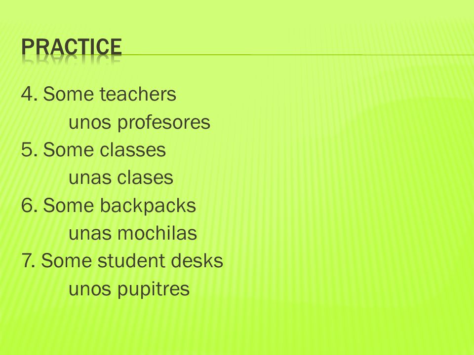 4. Some teachers unos profesores 5. Some classes unas clases 6.