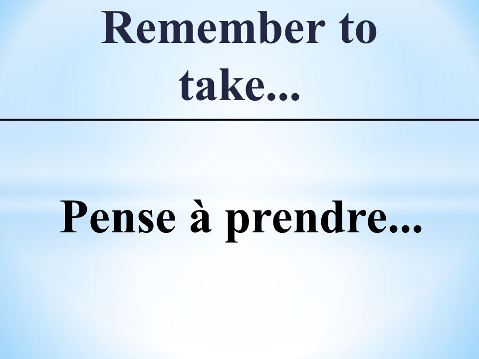 Remember to take... Pense à prendre...