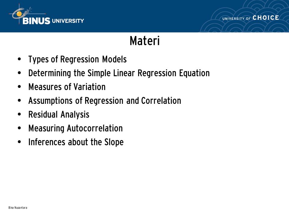 Bina Nusantara Materi Types of Regression Models Determining the Simple Linear Regression Equation Measures of Variation Assumptions of Regression and Correlation Residual Analysis Measuring Autocorrelation Inferences about the Slope