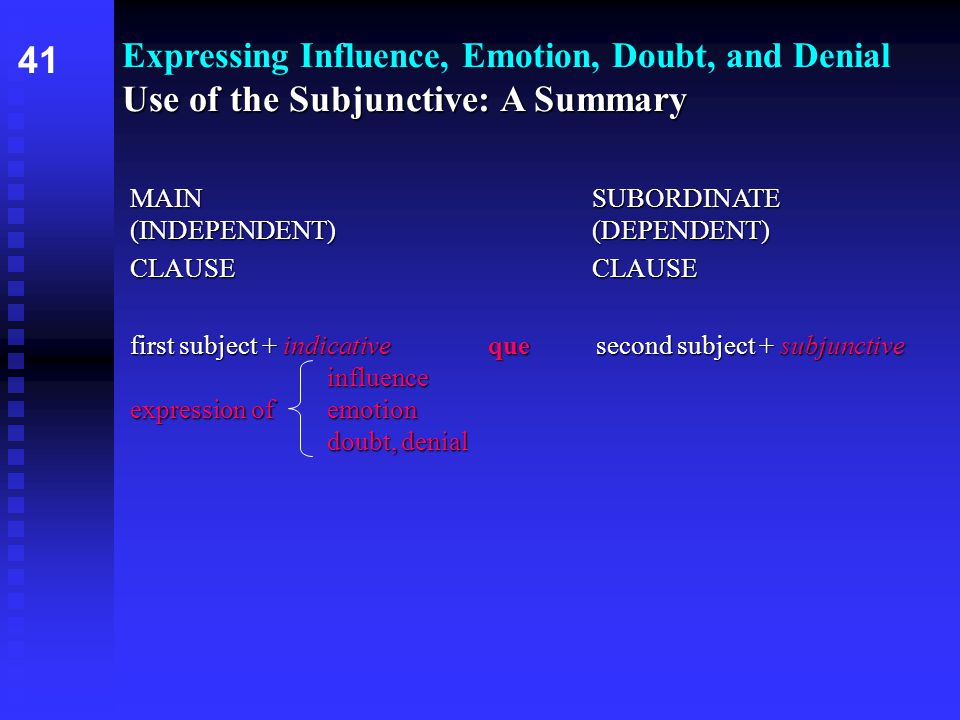 Use of the Subjunctive: A Summary Expressing Influence, Emotion, Doubt, and Denial Use of the Subjunctive: A Summary MAIN SUBORDINATE (INDEPENDENT) (DEPENDENT) CLAUSE first subject + indicative que second subject + subjunctive influence expression of emotion doubt, denial 41