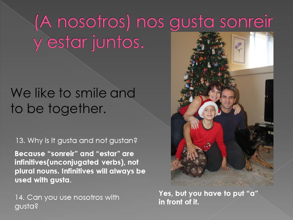 We like to smile and to be together. 14. Can you use nosotros with gusta.