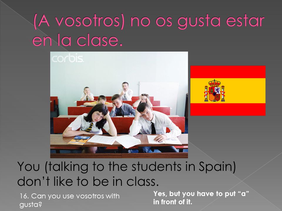 You (talking to the students in Spain) don’t like to be in class.