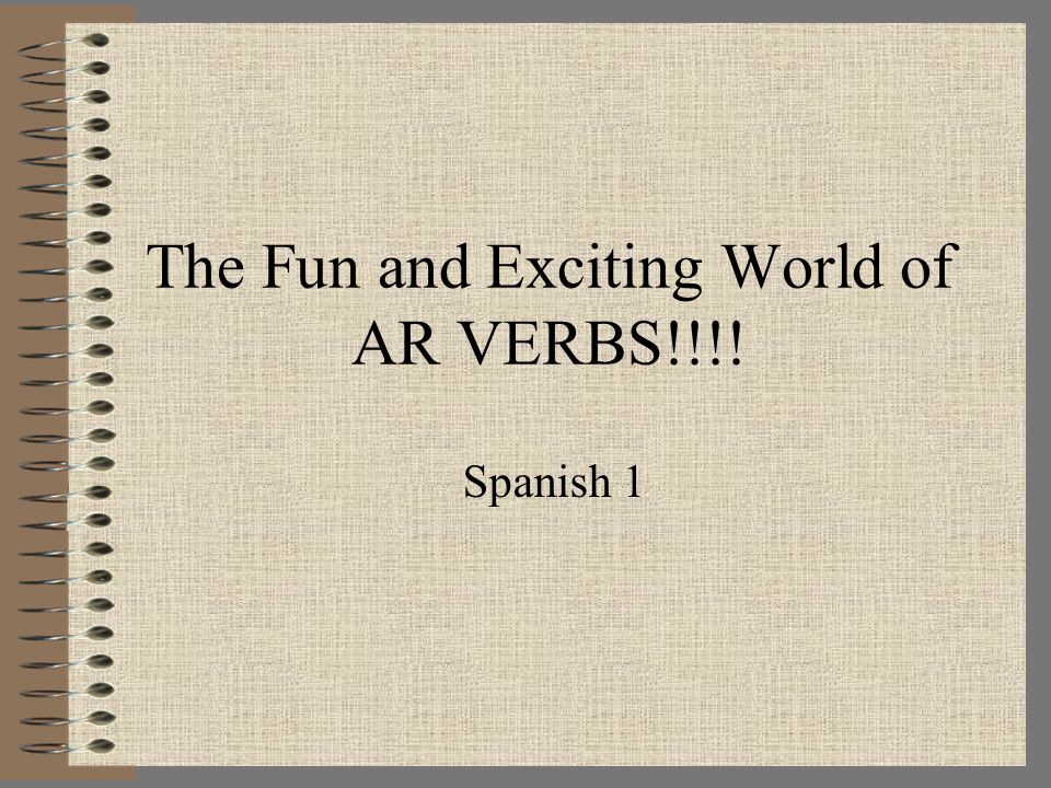 The Fun and Exciting World of AR VERBS!!!! Spanish 1