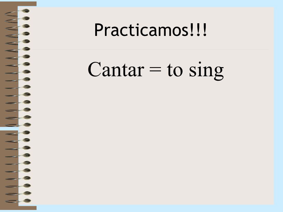 Practicamos!!! Cantar = to sing