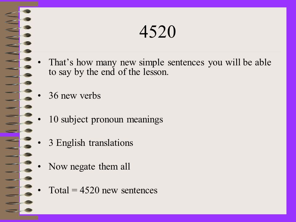 4520 That’s how many new simple sentences you will be able to say by the end of the lesson.