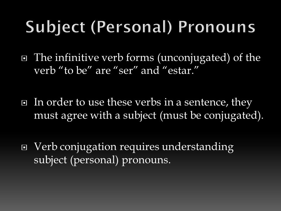 The infinitive verb forms (unconjugated) of the verb to be are ser and estar.  In order to use these verbs in a sentence, they must agree with a subject (must be conjugated).