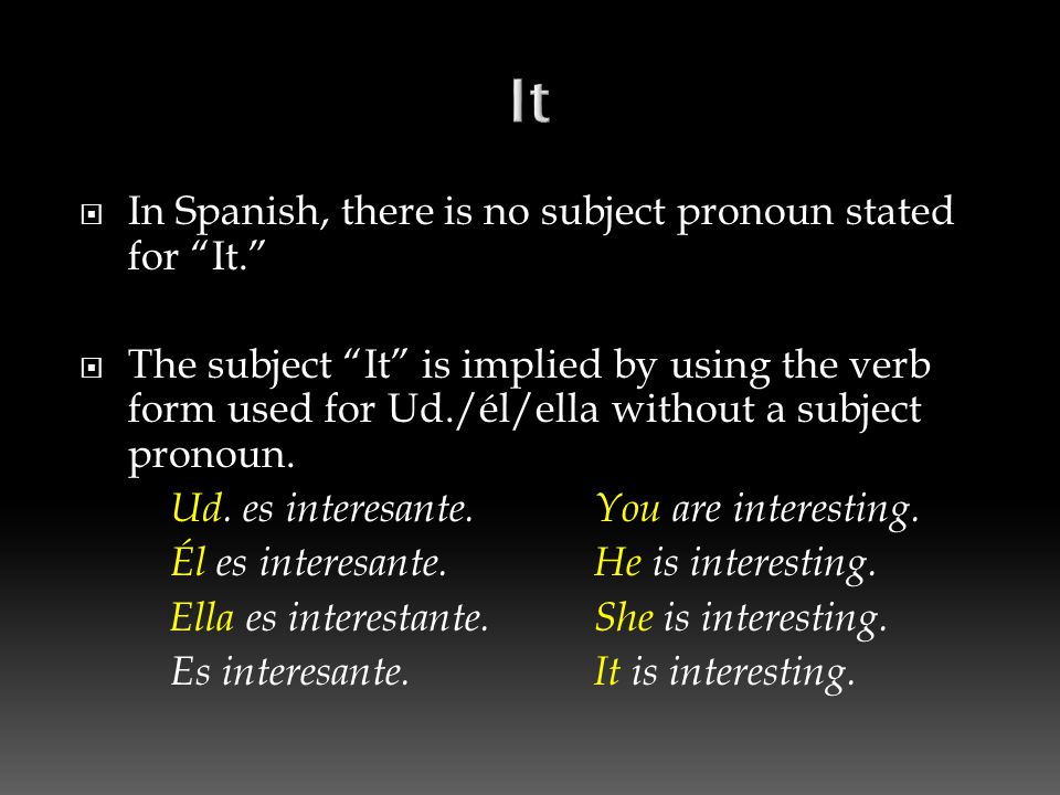  In Spanish, there is no subject pronoun stated for It.  The subject It is implied by using the verb form used for Ud./él/ella without a subject pronoun.