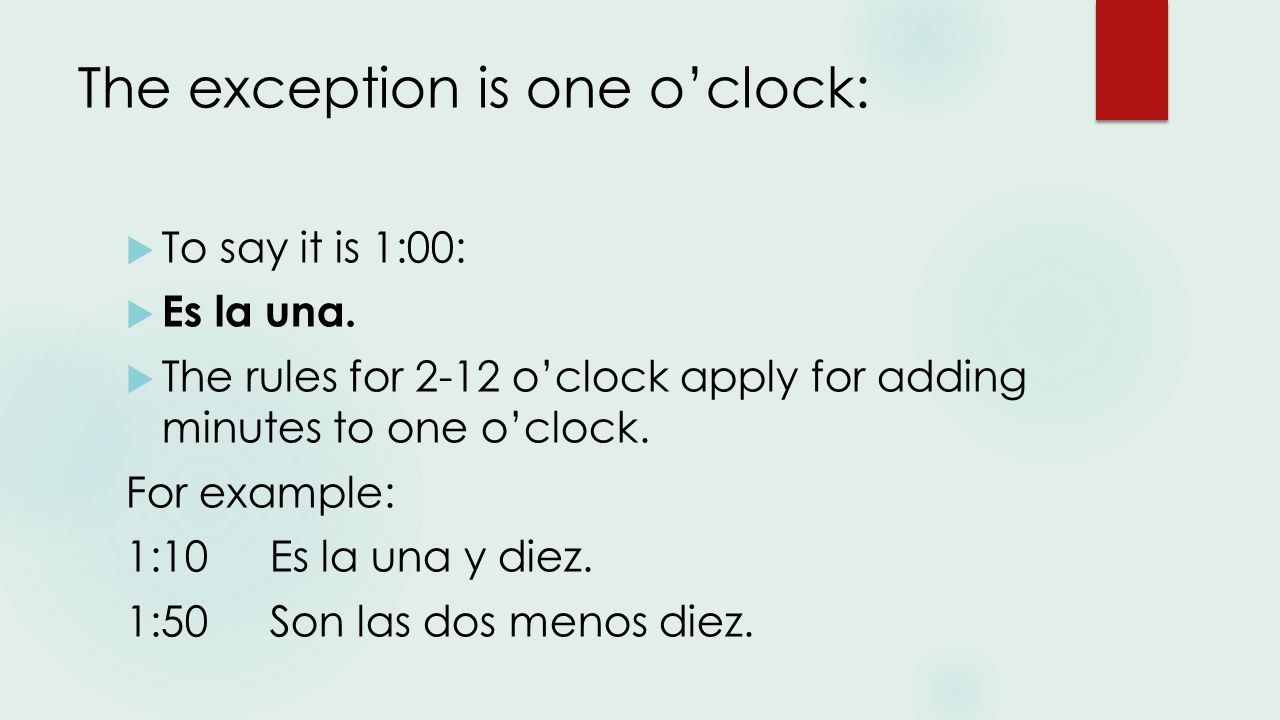 The exception is one o’clock:  To say it is 1:00:  Es la una.