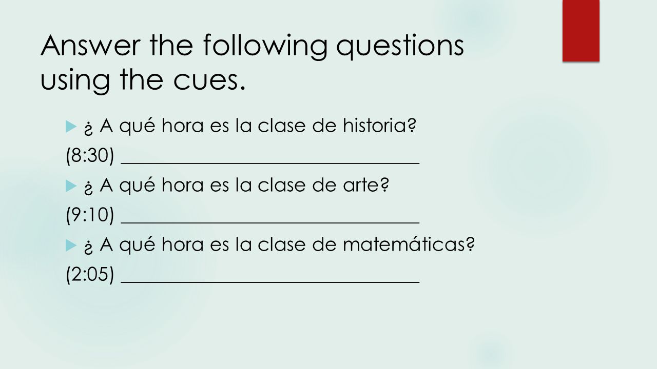 Answer the following questions using the cues.  ¿ A qué hora es la clase de historia.