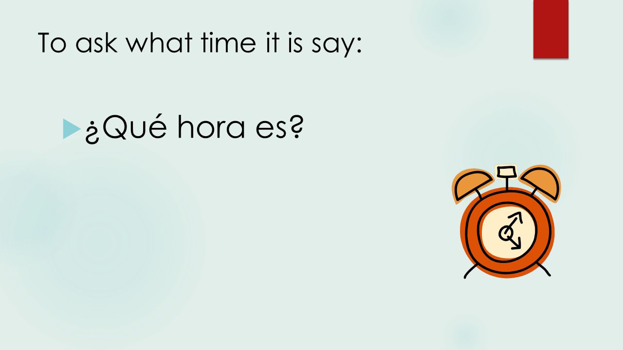 To ask what time it is say:  ¿Qué hora es