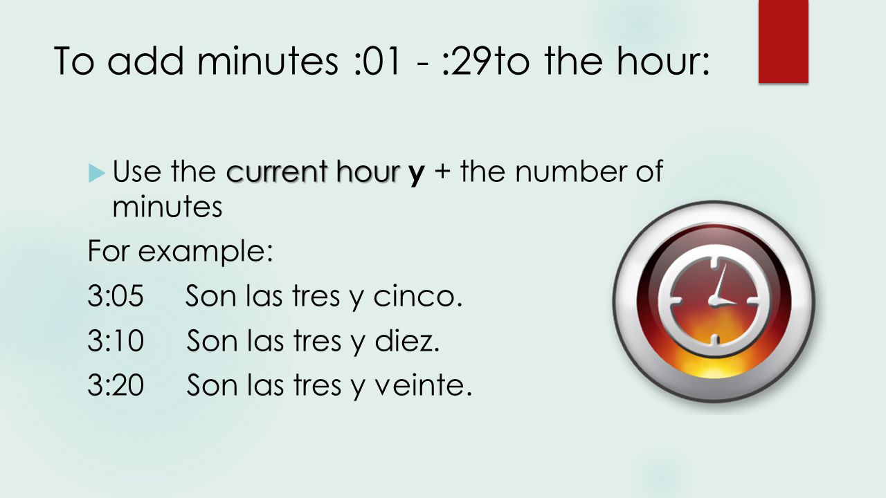 To add minutes :01 - :29to the hour: current hour  Use the current hour y + the number of minutes For example: 3:05 Son las tres y cinco.