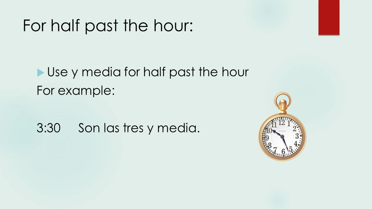 For half past the hour:  Use y media for half past the hour For example: 3:30Son las tres y media.
