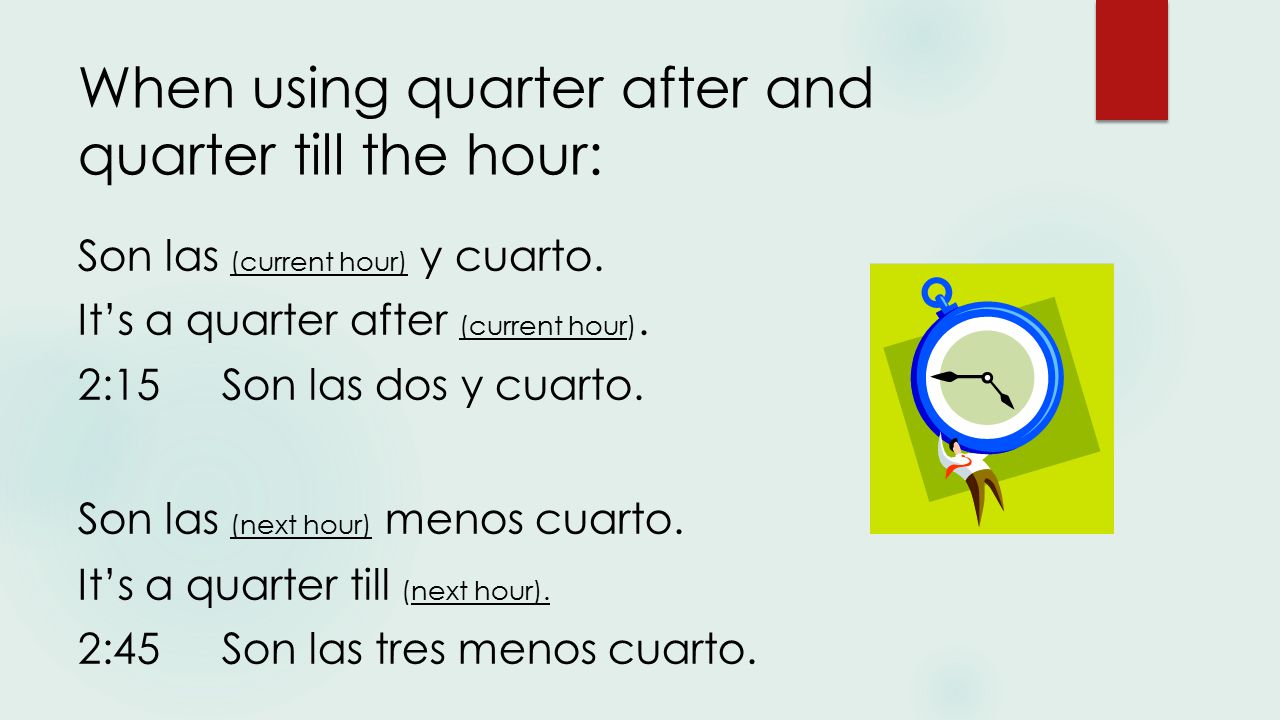 When using quarter after and quarter till the hour: Son las (current hour) y cuarto.