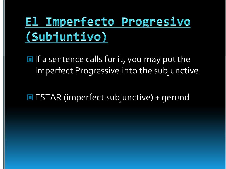 If a sentence calls for it, you may put the Imperfect Progressive into the subjunctive ESTAR (imperfect subjunctive) + gerund
