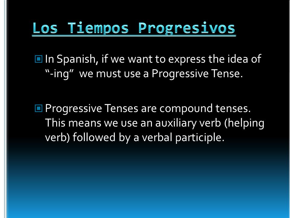 In Spanish, if we want to express the idea of -ing we must use a Progressive Tense.