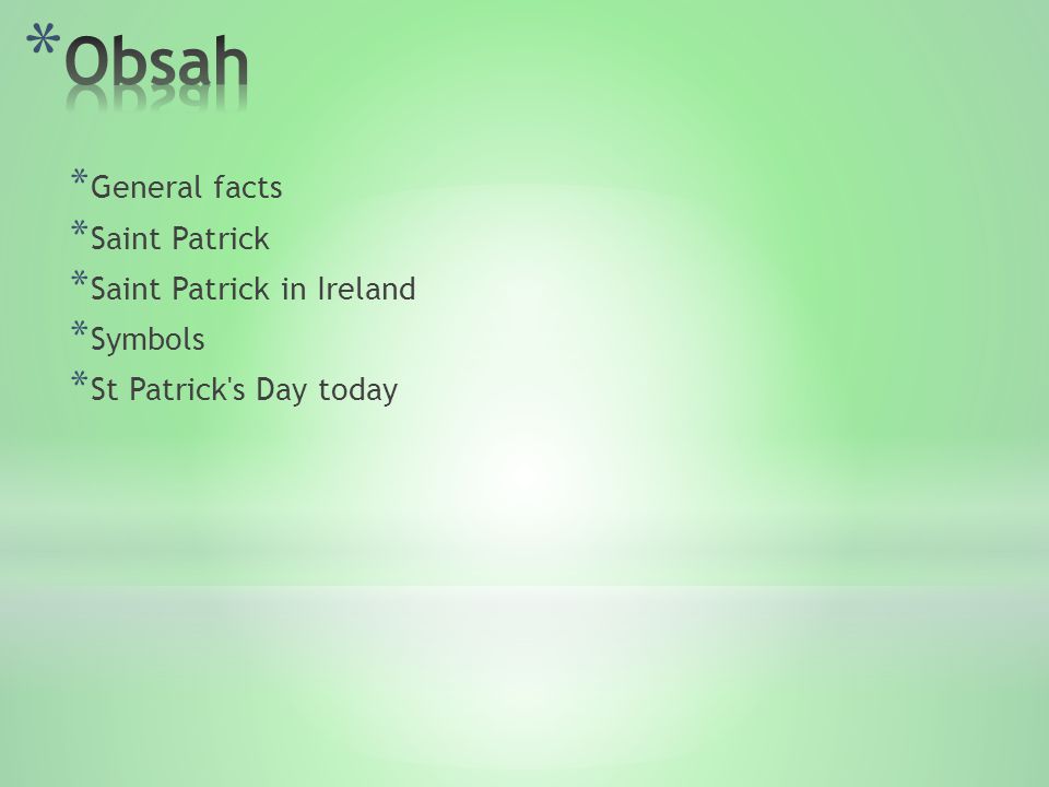 * General facts * Saint Patrick * Saint Patrick in Ireland * Symbols * St Patrick s Day today
