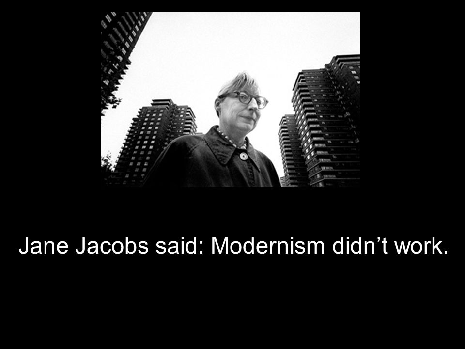 Jane Jacobs said: Modernism didn’t work.