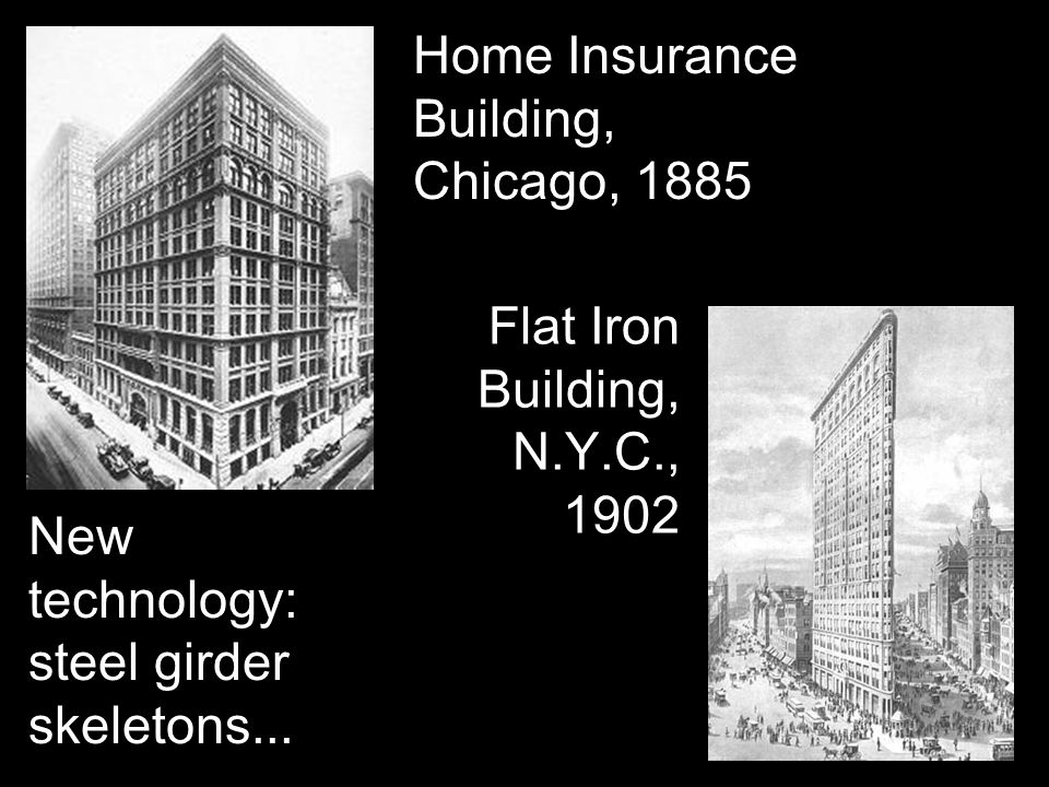 Home Insurance Building, Chicago, 1885 Flat Iron Building, N.Y.C., 1902 New technology: steel girder skeletons...