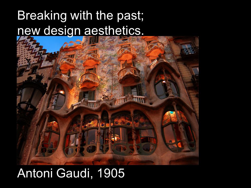 Antoni Gaudi, 1905 Breaking with the past; new design aesthetics.