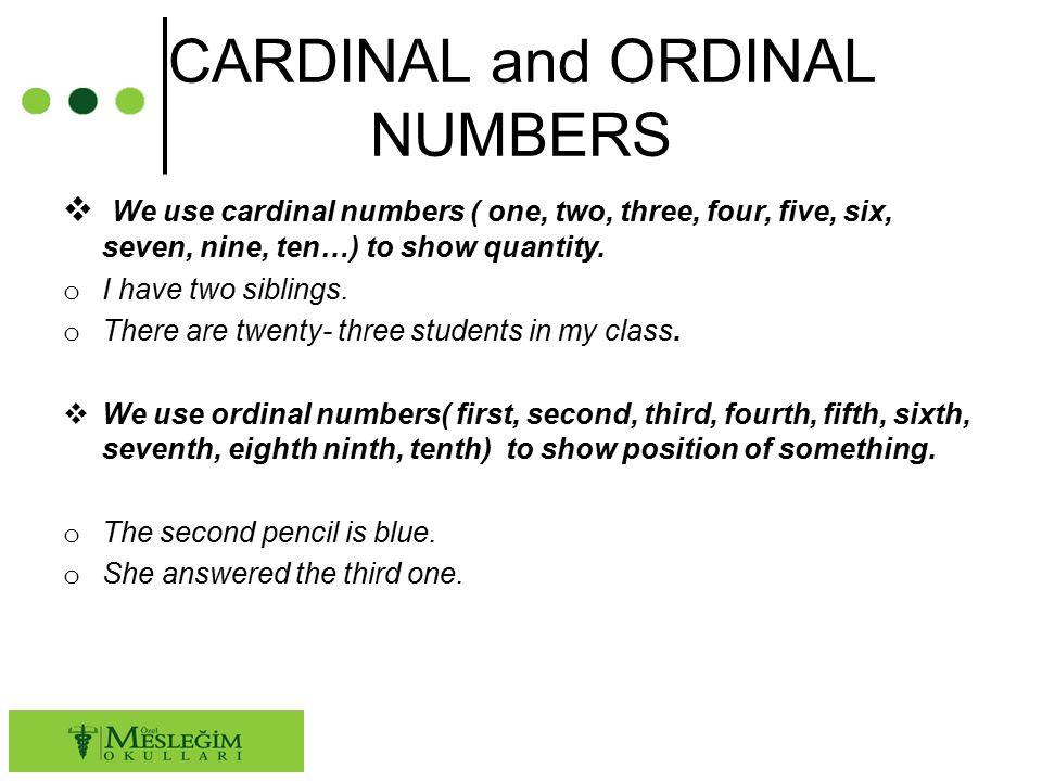 CARDINAL and ORDINAL NUMBERS  We use cardinal numbers ( one, two, three, four, five, six, seven, nine, ten…) to show quantity.