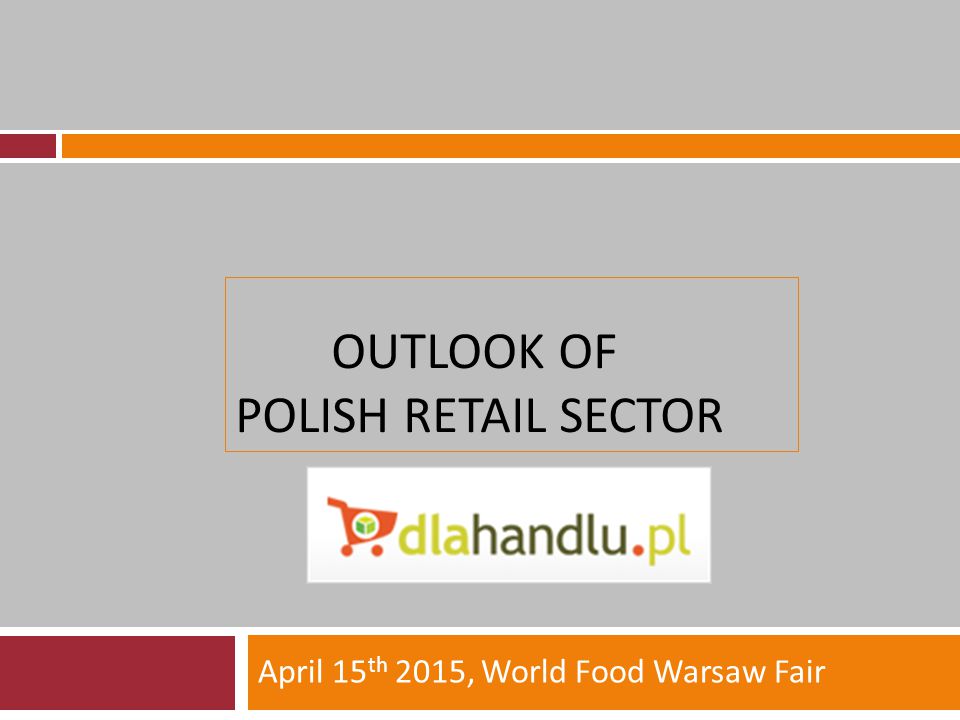 OUTLOOK OF POLISH RETAIL SECTOR April 15 th 2015, World Food Warsaw Fair