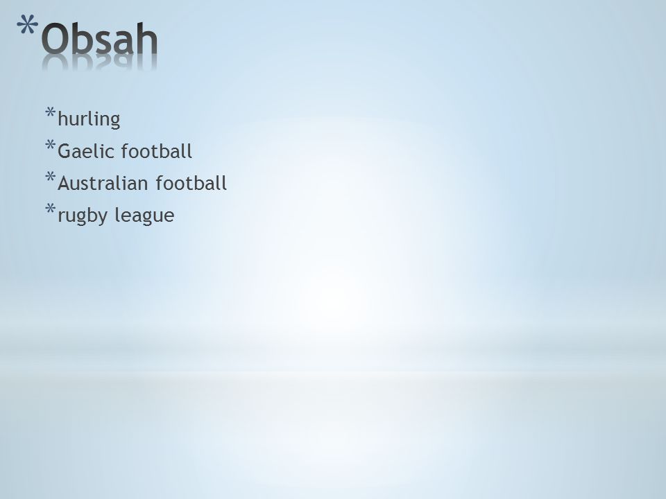 * hurling * Gaelic football * Australian football * rugby league